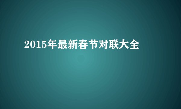 2015年最新春节对联大全