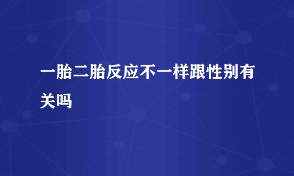 一胎二胎反应不一样跟性别有关吗