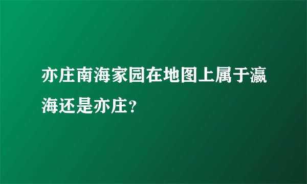 亦庄南海家园在地图上属于瀛海还是亦庄？