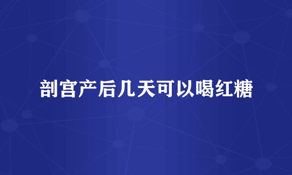剖宫产后几天可以喝红糖