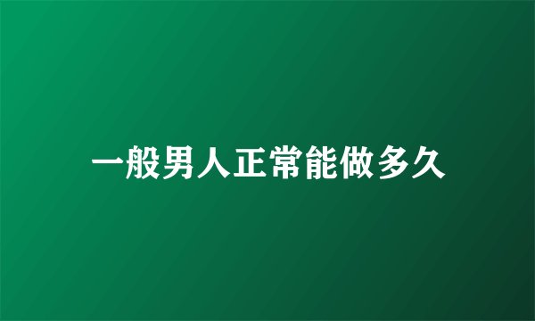 一般男人正常能做多久
