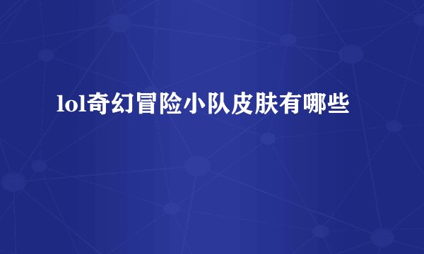 lol奇幻冒险小队皮肤有哪些