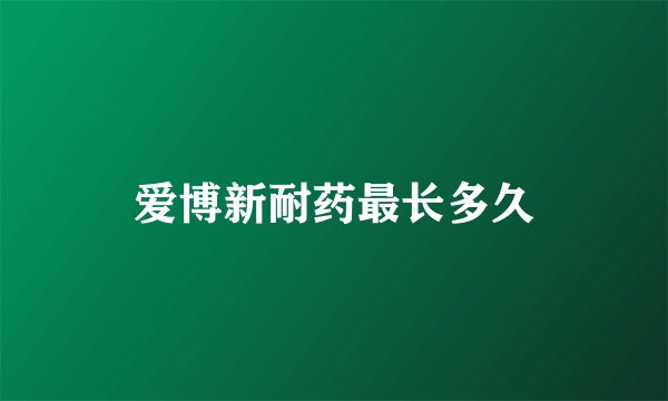 爱博新耐药最长多久