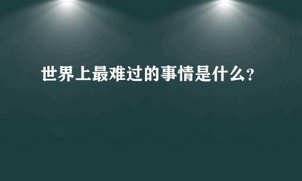 世界上最难过的事情是什么？