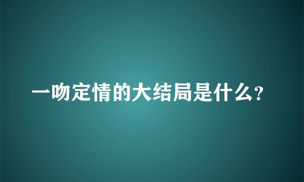 一吻定情的大结局是什么?