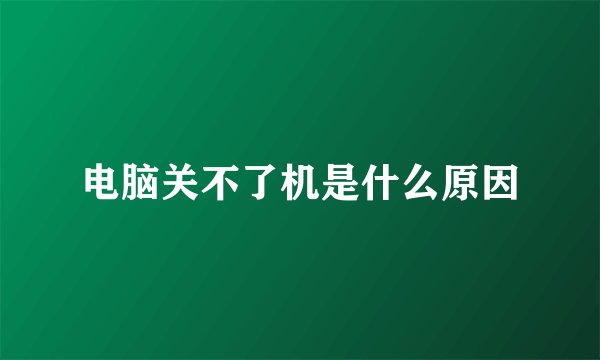 电脑关不了机是什么原因