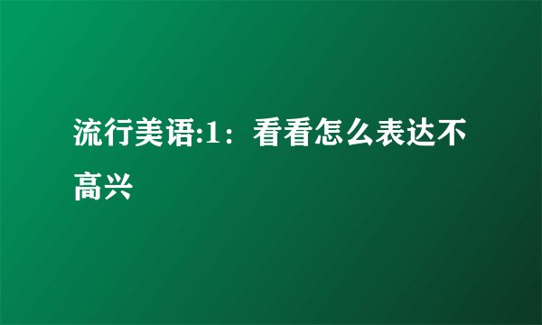 流行美语:1：看看怎么表达不高兴