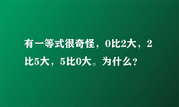 有一等式很奇怪，0比2大，2比5大，5比0大。为什么？