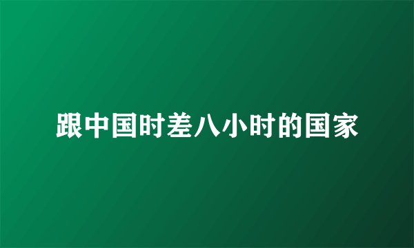 跟中国时差八小时的国家