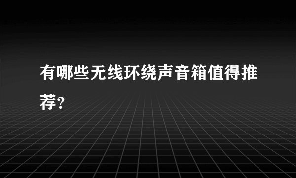 有哪些无线环绕声音箱值得推荐？
