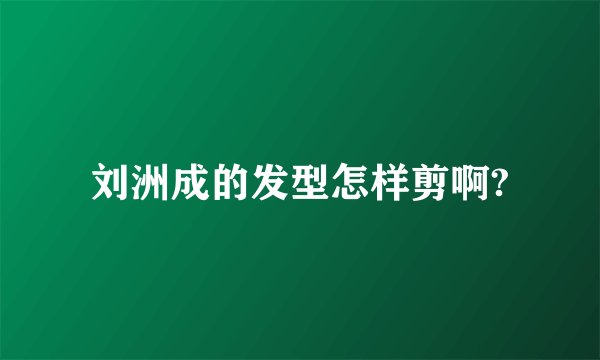 刘洲成的发型怎样剪啊?