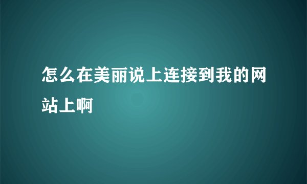 怎么在美丽说上连接到我的网站上啊