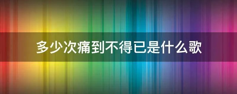 多少次痛到不得已是什么歌