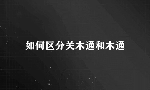 如何区分关木通和木通