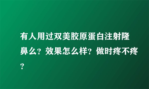 有人用过双美胶原蛋白注射隆鼻么?效果怎么样?做时疼不疼?