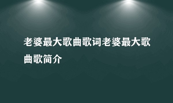 老婆最大歌曲歌词老婆最大歌曲歌简介