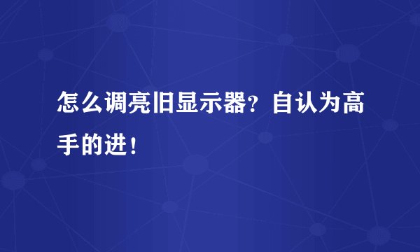 怎么调亮旧显示器?自认为高手的进!