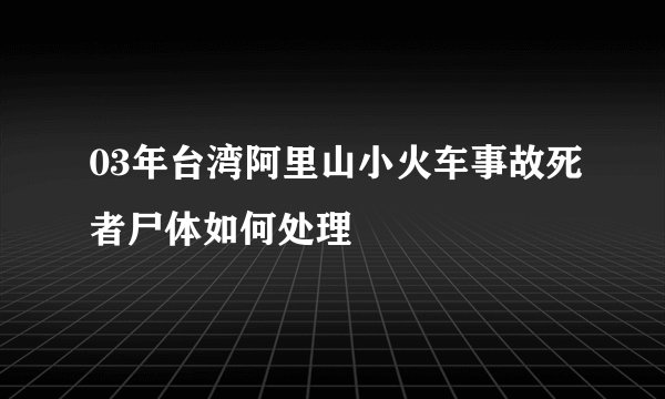 03年台湾阿里山小火车事故死者尸体如何处理