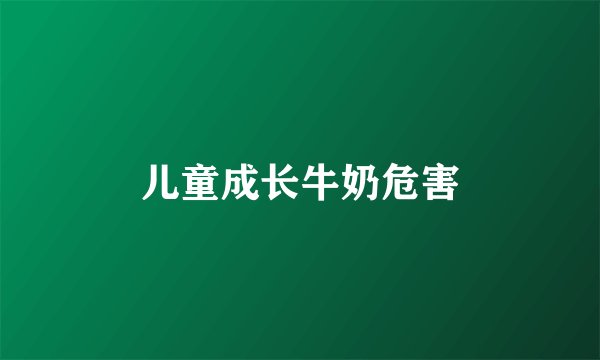 儿童成长牛奶危害