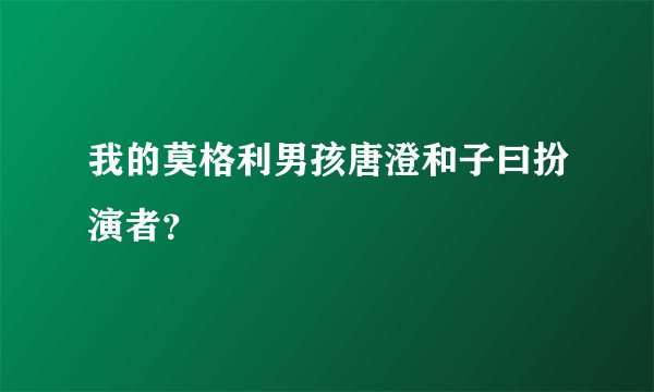 我的莫格利男孩唐澄和子曰扮演者？
