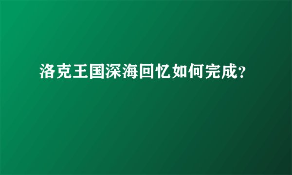 洛克王国深海回忆如何完成？