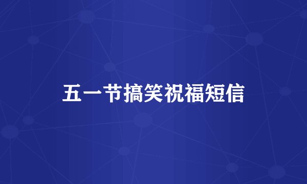 五一节搞笑祝福短信