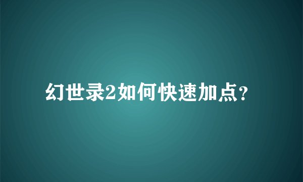 幻世录2如何快速加点？