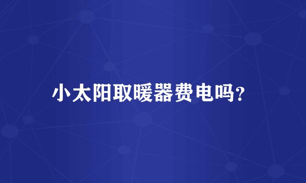 小太阳取暖器费电吗？