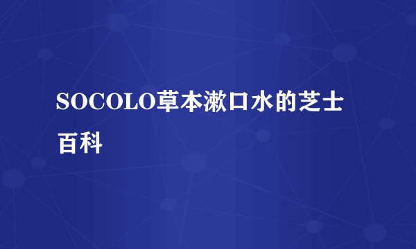 SOCOLO草本漱口水的芝士百科