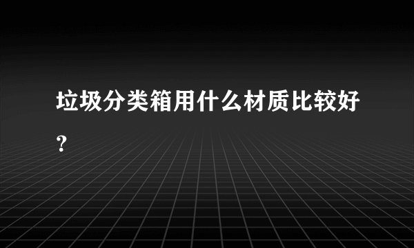 垃圾分类箱用什么材质比较好？