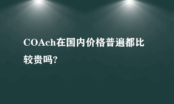 COAch在国内价格普遍都比较贵吗?