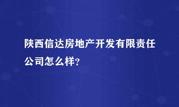 陕西信达房地产开发有限责任公司怎么样？