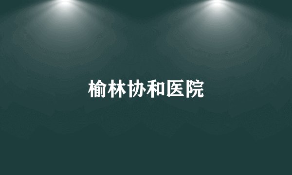 榆林协和医院