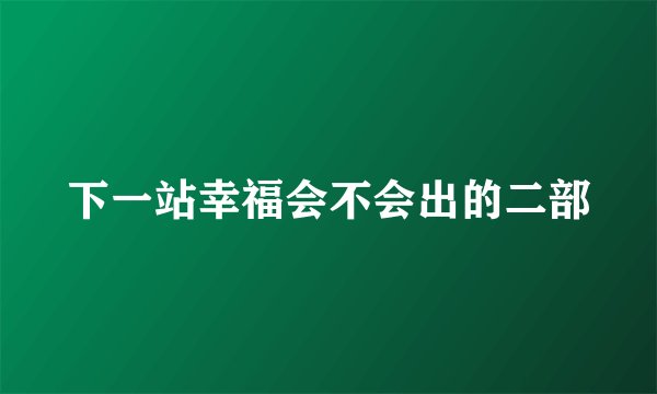 下一站幸福会不会出的二部