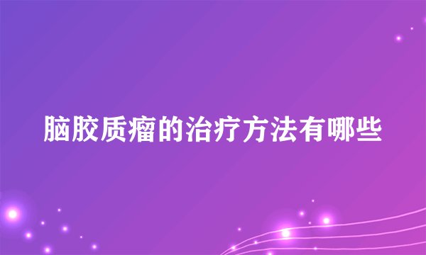 脑胶质瘤的治疗方法有哪些