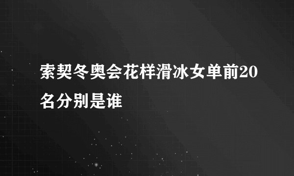 索契冬奥会花样滑冰女单前20名分别是谁