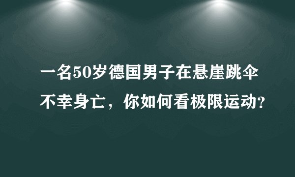 一名50岁德国男子在悬崖跳伞不幸身亡，你如何看极限运动？