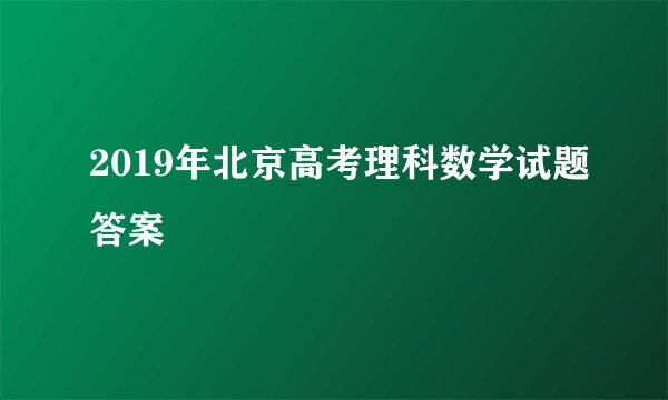 2019年北京高考理科数学试题答案
