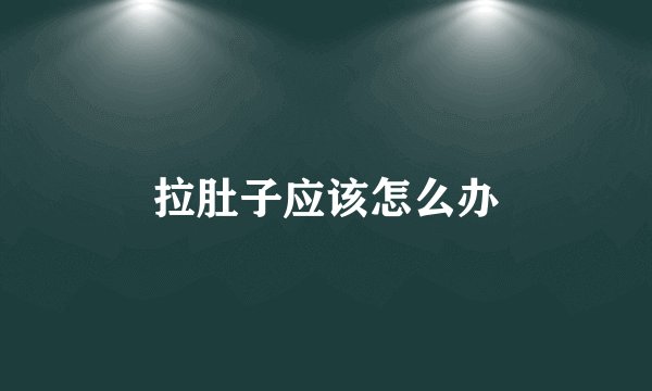 拉肚子应该怎么办