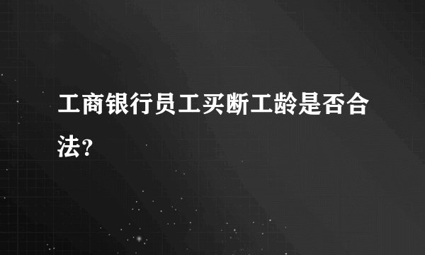 工商银行员工买断工龄是否合法？
