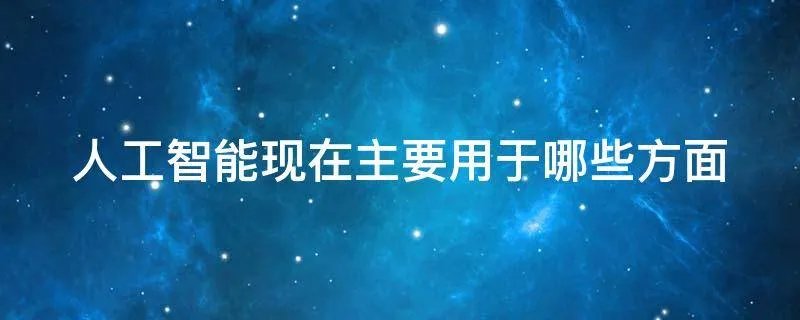 人工智能现在主要用于哪些方面