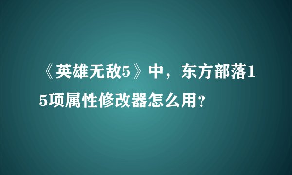 《英雄无敌5》中，东方部落15项属性修改器怎么用？