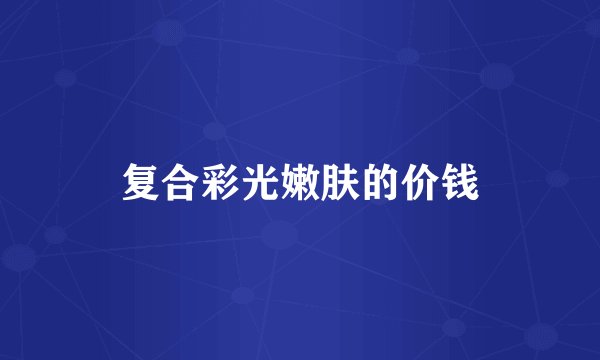 复合彩光嫩肤的价钱