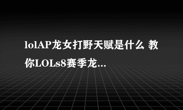 lolAP龙女打野天赋是什么 教你LOLs8赛季龙女打野天赋搭配