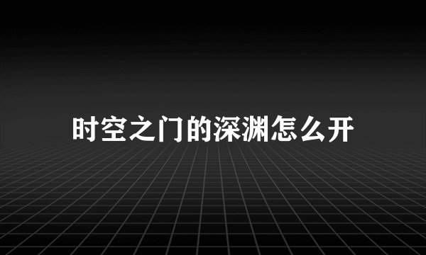 时空之门的深渊怎么开