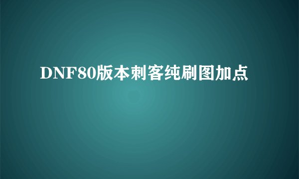 DNF80版本刺客纯刷图加点
