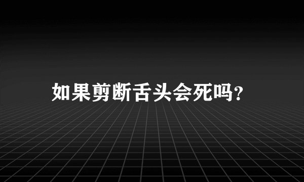 如果剪断舌头会死吗？