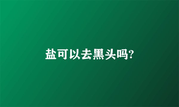盐可以去黑头吗?