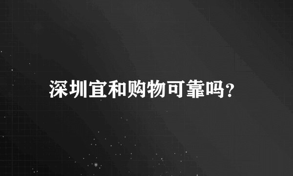 深圳宜和购物可靠吗？
