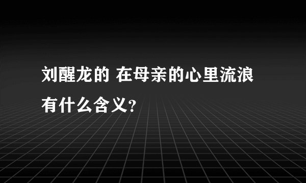 刘醒龙的 在母亲的心里流浪 有什么含义？